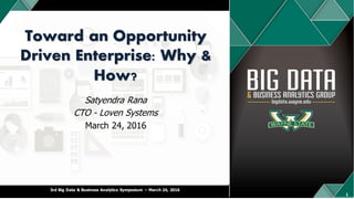 SATYENDRA RANA – LOVEN SYSTEMS
Toward an Opportunity
Driven Enterprise: Why &
How?
Satyendra Rana
CTO - Loven Systems
March 24, 2016
3rd Big Data & Business Analytics Symposium – March 24, 2016
1
 
