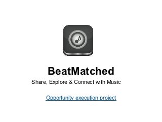 BeatMatched
Share, Explore & Connect with Music

     Opportunity execution project
 
