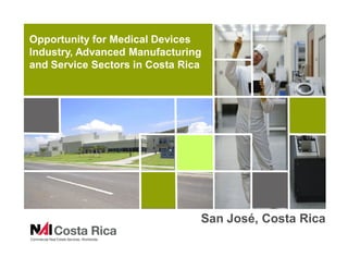 Opportunity for Medical Devices
Industry, Advanced Manufacturing
and Service Sectors in Costa Rica




                                San José, Costa Rica
 