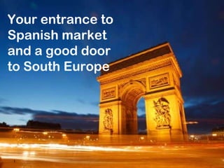 Your entrance to Spanish market and a good door to South Europe 