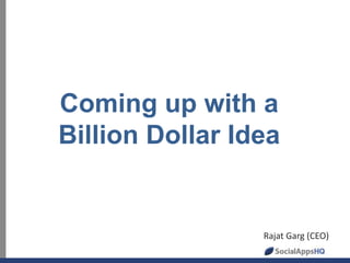 Coming up with a
Billion Dollar Idea
Rajat Garg (CEO)
 