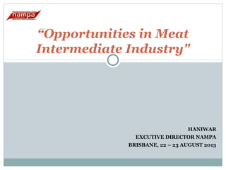 “Opportunities in Meat
Intermediate Industry"

HANIWAR
EXCUTIVE DIRECTOR NAMPA
BRISBANE, 22 – 23 AUGUST 2013

 