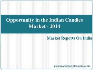 Market Reports On India
Opportunity in the Indian Candles
Market - 2014
www.marketreportsonindia.com
 