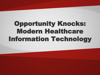 Opportunity Knocks:
   Modern Healthcare
Information Technology
 