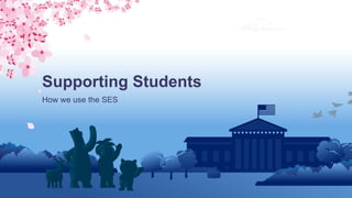 How we use the SES
Supporting Students
 
