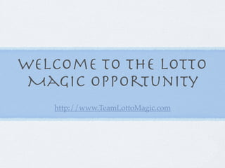 Welcome to the Lotto
 Magic Opportunity
   http://www.TeamLottoMagic.com
 