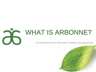 WHAT IS ARBONNE?
An introduction to the Philosophy, Products, and Opportunity
 