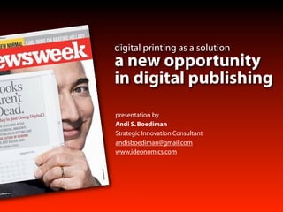 digital printing as a solution
a new opportunity
in digital publishing
presentation by
Andi S. Boediman
Strategic Innovation Consultant
andisboediman@gmail.com
www.ideonomics.com
 
