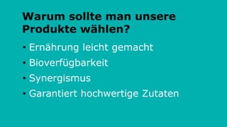 Warum sollte man unsere
Produkte wählen?
• Ernährung leicht gemacht
• Bioverfügbarkeit
• Synergismus
• Garantiert hochwertige Zutaten
 