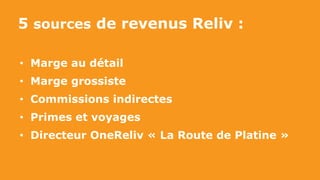 5 sources de revenus Reliv :
• Marge au détail
• Marge grossiste
• Commissions indirectes
• Primes et voyages
• Directeur OneReliv « La Route de Platine »
 