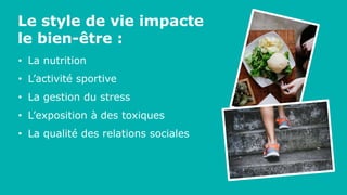 Le style de vie impacte
le bien-être :
• La nutrition
• L’activité sportive
• La gestion du stress
• L’exposition à des toxiques
• La qualité des relations sociales
 