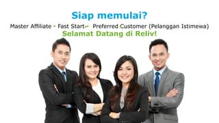 Siap memulai? 
Master Affiliate • Fast Start • Preferred Customer (Pelanggan Istimewa) 
Selamat Datang di Reliv! 
 