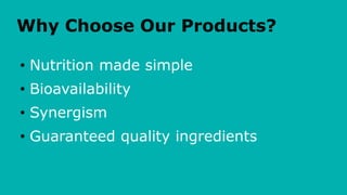 Why Choose Our Products?
• Nutrition made simple
• Bioavailability
• Synergism
• Guaranteed quality ingredients
 