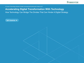 FORRESTER.COM
GET STARTED
A Custom Technology Adoption Profile Commissioned By Microsoft | March 2017
Accelerating Digital Transformation With Technology
How Technology Can Bridge The Divides That Can Hinder A Digital Strategy
 