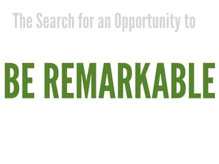 The Search for an Opportunity to


BE REMARKABLE
 