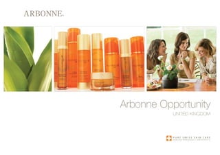 Arbonne Opportunity
           United KingdOm



           pure swiss skin care
           formulated in switzerland   |   made in the u.s.a.
 