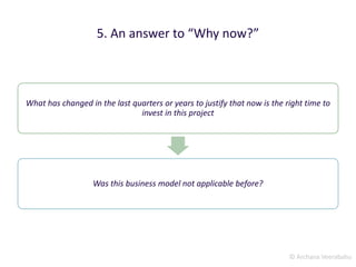 © Archana Veerabahu
5. An answer to “Why now?”
What has changed in the last quarters or years to justify that now is the right time to
invest in this project
Was this business model not applicable before?
 