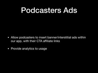 Podcasters Ads
• Allow podcasters to insert banner/interstitial ads within
our app, with their CTA aﬃliate links

• Provid...