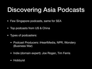 Discovering Asia Podcasts
• Few Singapore podcasts, same for SEA

• Top podcasts from US & China

• Types of podcasters: 
...