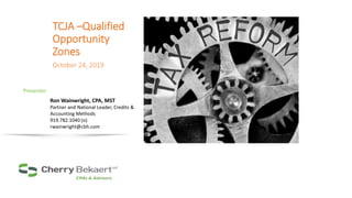 Presenters
TCJA –Qualified
Opportunity
Zones
October 24, 2019
Ron Wainwright, CPA, MST
Partner and National Leader, Credits &
Accounting Methods
919.782.1040 (o)
rwainwright@cbh.com
Presenter
 