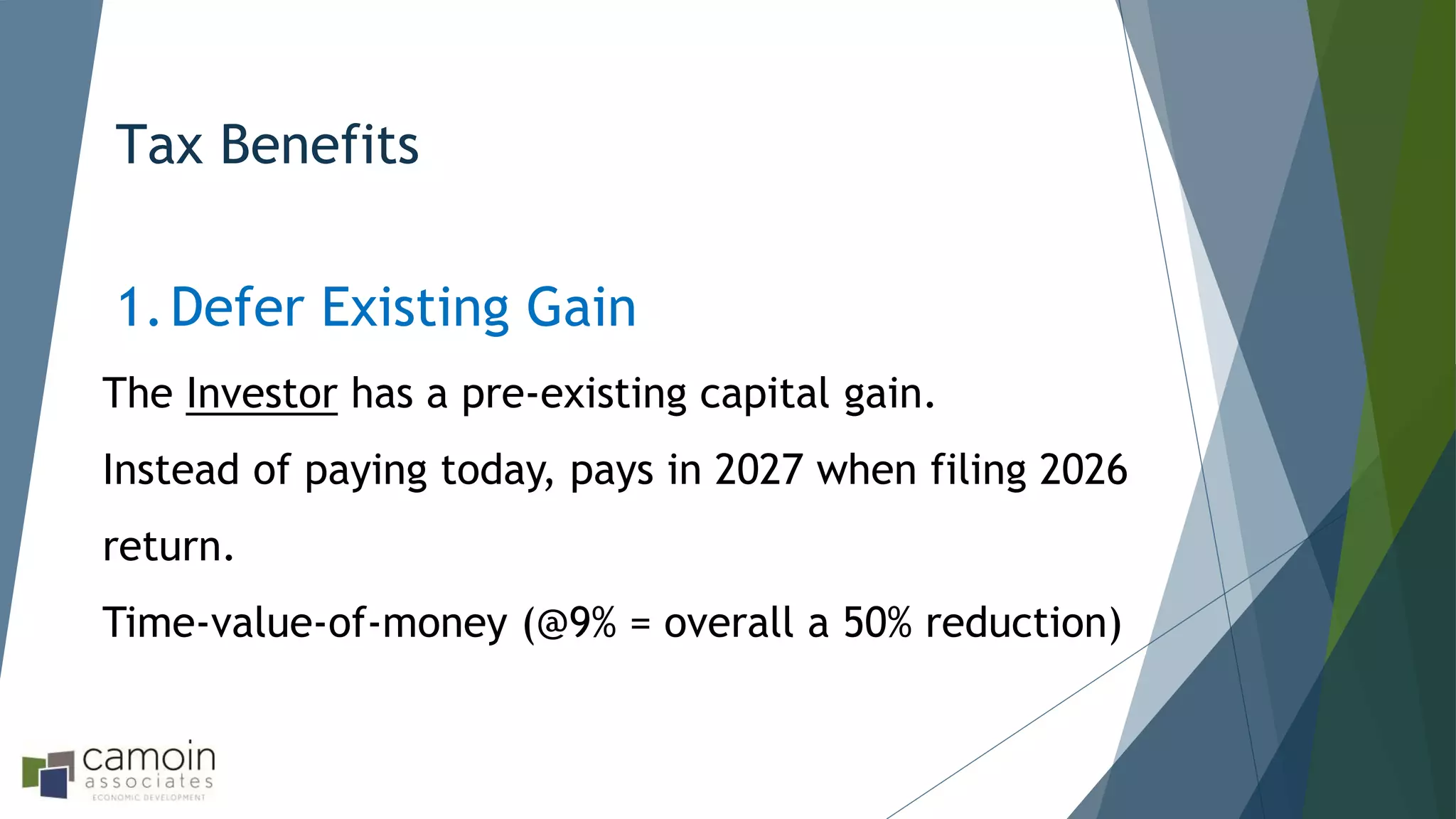 Tax Benefits
1.Defer Existing Gain
The Investor has a pre-existing capital gain.
Instead of paying today, pays in 2027 when filing 2026
return.
Time-value-of-money (@9% = overall a 50% reduction)
 