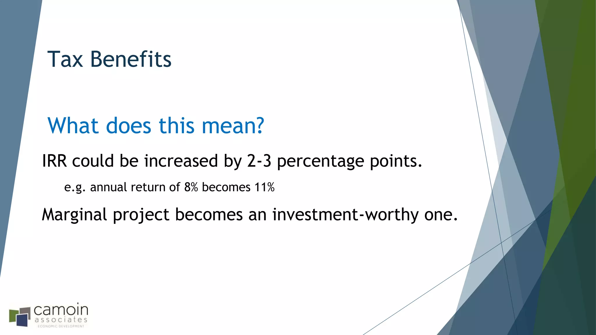Tax Benefits
What does this mean?
IRR could be increased by 2-3 percentage points.
e.g. annual return of 8% becomes 11%
Marginal project becomes an investment-worthy one.
 