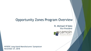 Opportunity Zones Program Overview
NYSEDC Long Island Manufacturers' Symposium
November 27, 2018
R. Michael N’dolo
Vice President
 