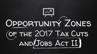 Opportunity Zones
of the 2017 Tax Cuts
and Jobs Act II
 