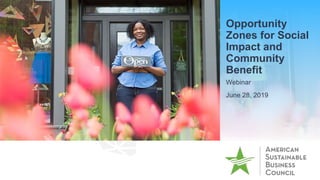Opportunity
Zones for Social
Impact and
Community
Benefit
Webinar
June 28, 2019
 
