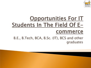 B.E., B.Tech, BCA, B.Sc. (IT), BCS and other
graduates

 