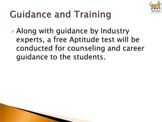 

Along with guidance by Industry
experts, a free Aptitude test will be
conducted for counseling and career
guidance to the students.

 