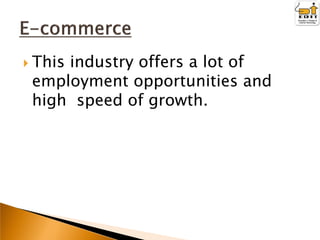  This

industry offers a lot of
employment opportunities and
high speed of growth.

 
