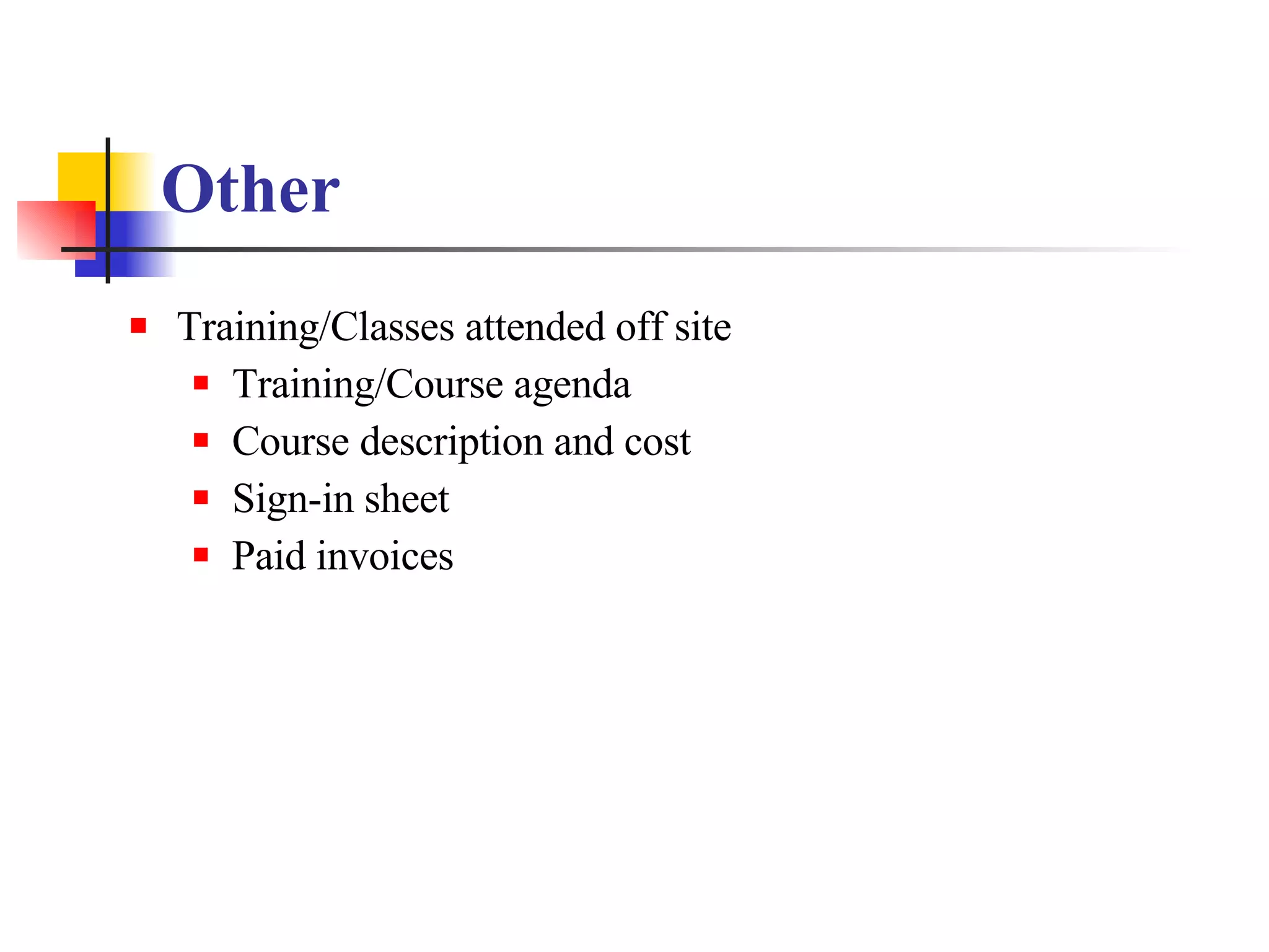 Other   Training/Classes attended off site Training/Course agenda Course description and cost Sign-in sheet  Paid invoices 