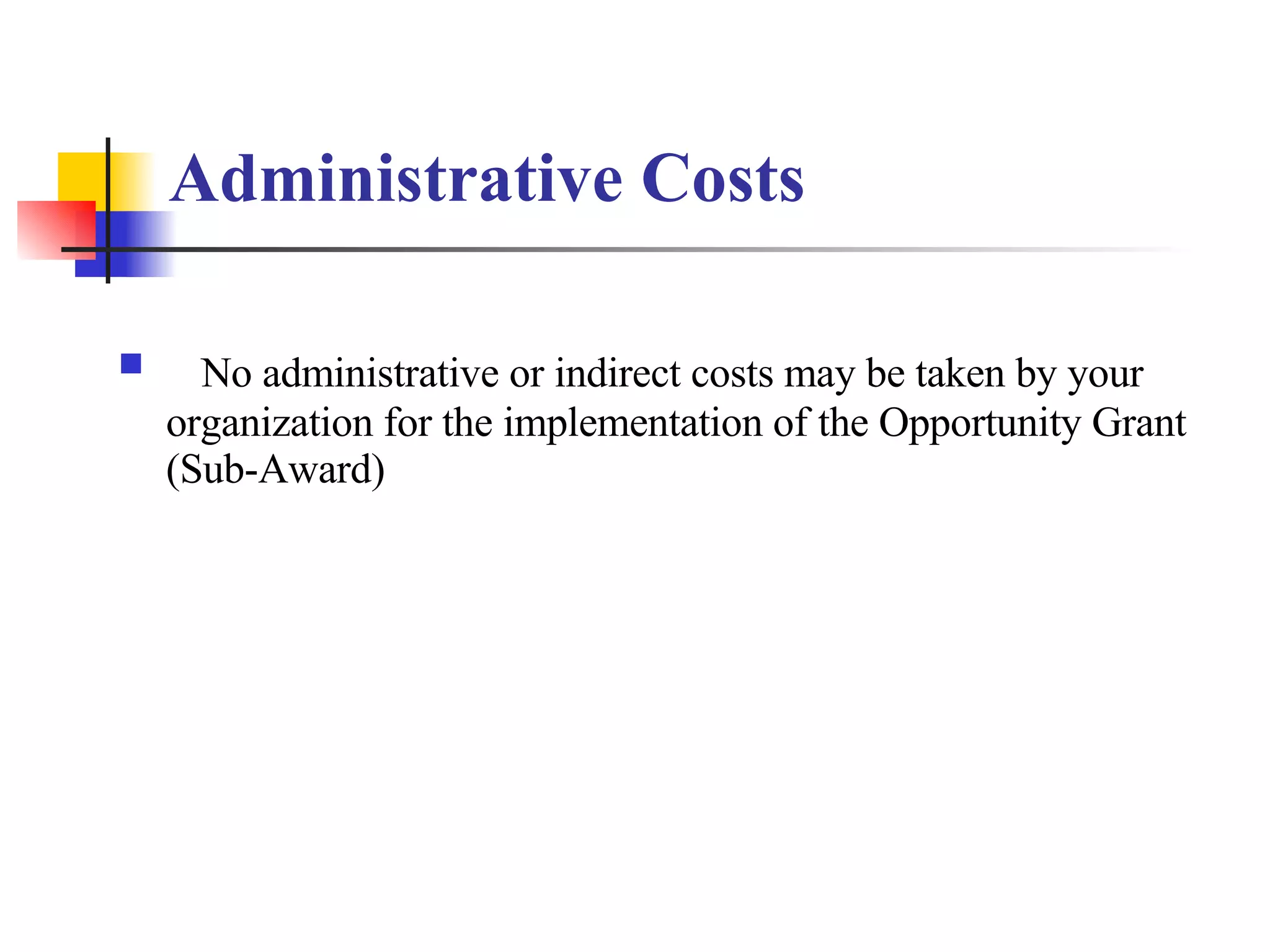 Administrative Costs No administrative or indirect costs may be taken by your organization for the implementation of the Opportunity Grant (Sub-Award) 