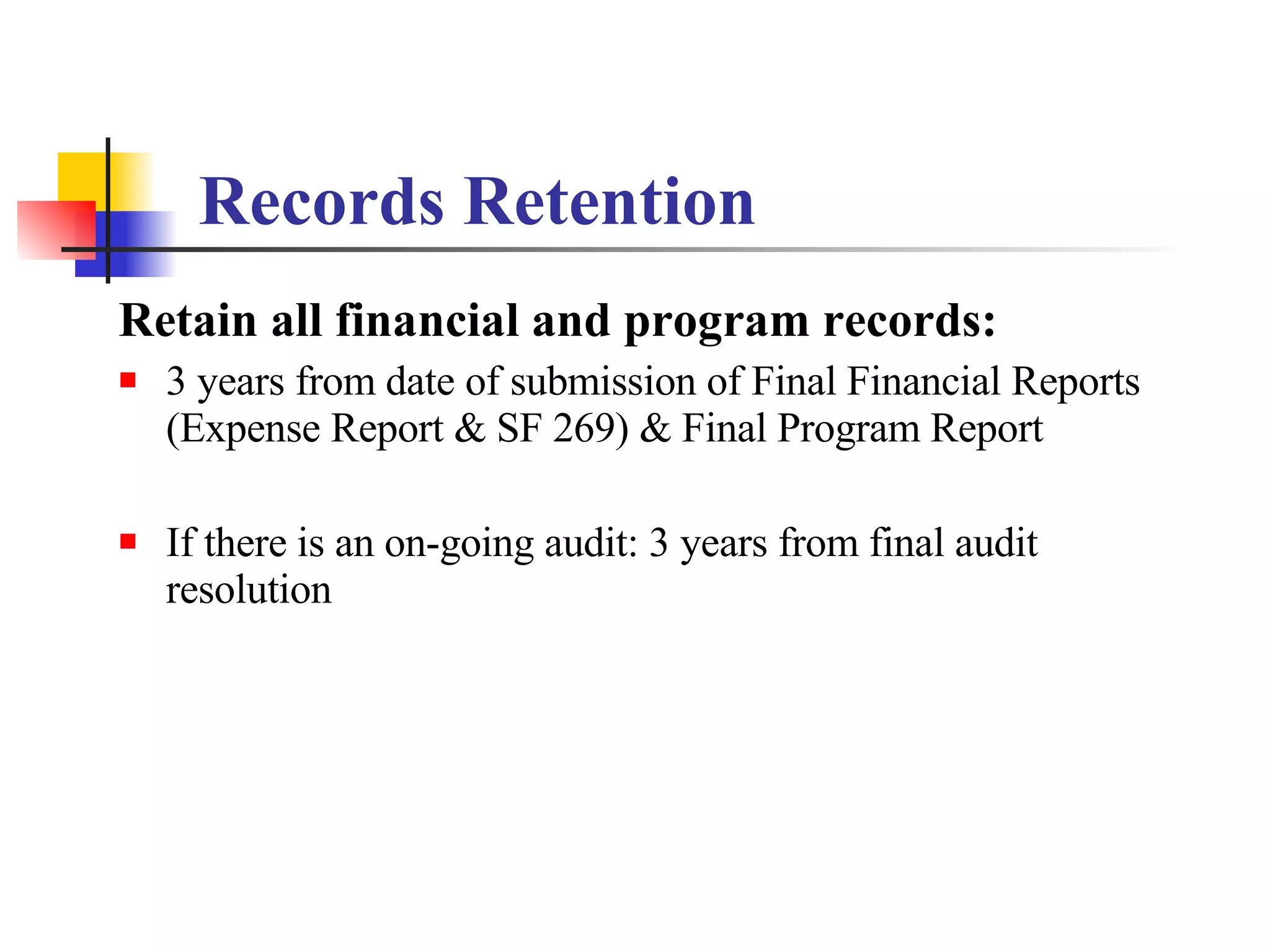 Records Retention Retain all financial and program records: 3 years from date of submission of Final Financial Reports (Expense Report & SF 269) & Final Program Report If there is an on-going audit: 3 years from final audit resolution 