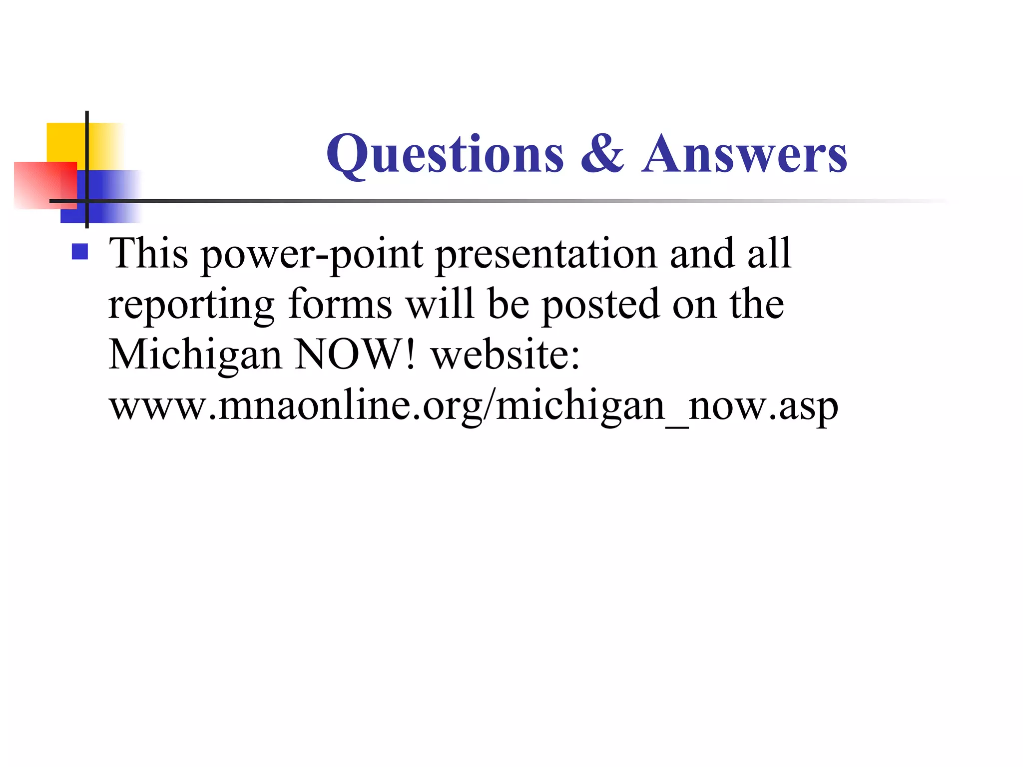 Questions & Answers This power-point presentation and all reporting forms will be posted on the Michigan NOW! website: www.mnaonline.org/michigan_now.asp 