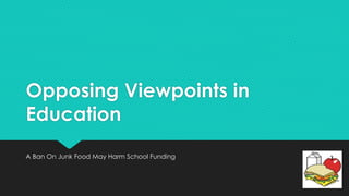 Opposing Viewpoints in
Education
A Ban On Junk Food May Harm School Funding
 