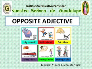 Teacher: Yunior Lucho Martinez
OPPOSITE ADJECTIVE
 