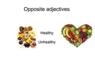 Opposite adjectives
Healthy
Unhealthy
 