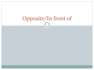 Opposite/In front of
 