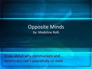 Opposite Mindsby: Madeline Rolli Essay about why communism and democracy can’t peacefully co-exist 