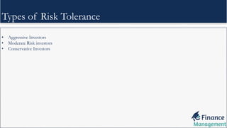 • Aggressive Investors
• Moderate Risk investors
• Conservative Investors
Types of Risk Tolerance
 