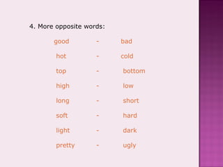 4. More opposite words:   good -  bad   hot -  cold   top -   bottom   high -   low   long -   short   soft -   hard   light -   dark   pretty -   ugly 