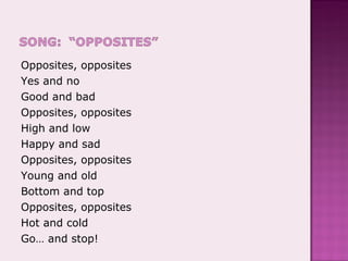Opposites, opposites Yes and no Good and bad Opposites, opposites High and low Happy and sad Opposites, opposites Young and old Bottom and top Opposites, opposites Hot and cold Go… and stop! 