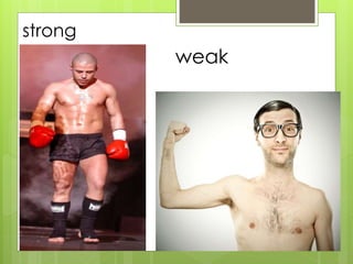 strong 
weak 
 