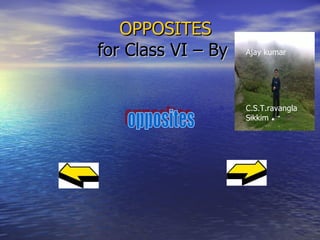 OPPOSITES  for Class VI – By  opposites Ajay kumar C.S.T.ravangla Sikkim 