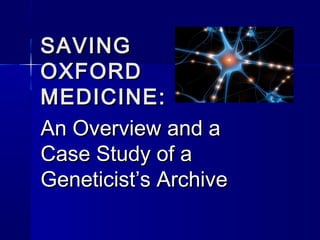 SAVINGSAVING
OXFORDOXFORD
MEDICINE:MEDICINE:
An Overview and aAn Overview and a
Case Study of aCase Study of a
Geneticist’s ArchiveGeneticist’s Archive
 