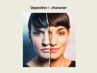 Opposites I : character
 