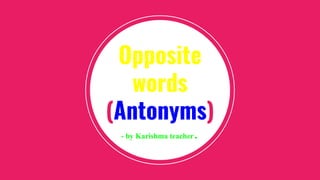 Opposite
words
(Antonyms)
- by Karishma teacher.
 