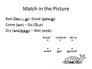 Match in the Picture
Bad (¦¸ð¼Ð)- Good (¿øÄÐ)
Come (Å¡) – Go (§À¡)
Dry (¸¡öó¾Ð) – Wet (®Ãõ)
 